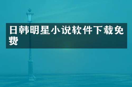 日韩明星小说软件下载免费