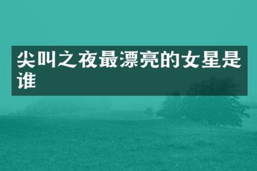 尖叫之夜最漂亮的女星是谁
