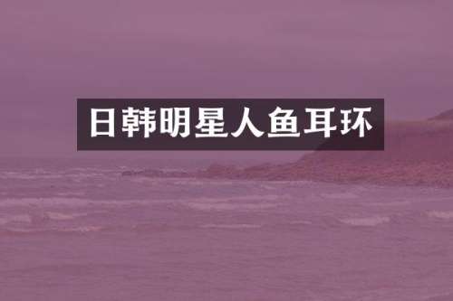 日韩明星人鱼耳环