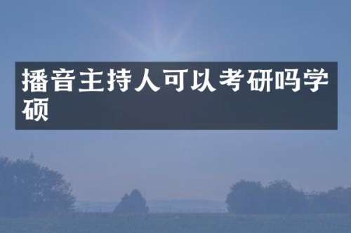 播音主持人可以考研吗学硕