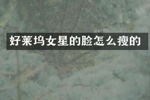 好莱坞女星的脸怎么瘦的