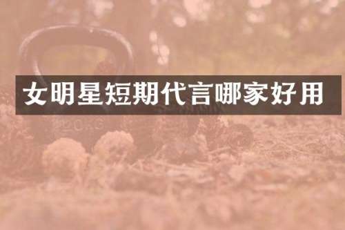 女明星短期代言哪家好用