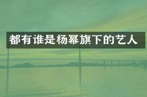 都有谁是杨幂旗下的艺人