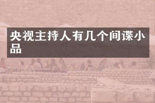 央视主持人有几个间谍小品