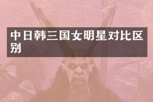 中日韩三国女明星对比区别