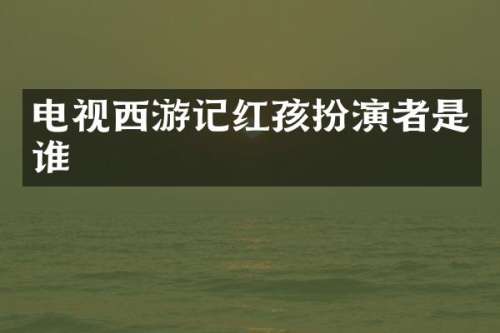 电视西游记红孩扮演者是谁