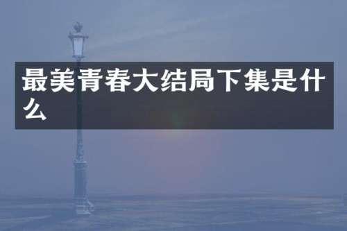 最美青春大结局下集是什么