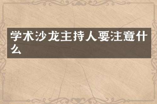 学术沙龙主持人要注意什么