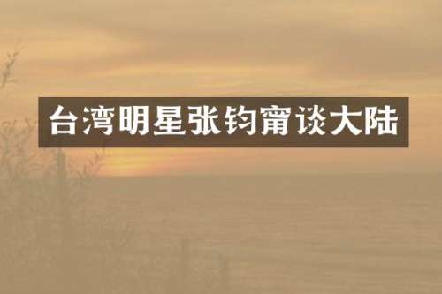 台湾明星张钧甯谈大陆