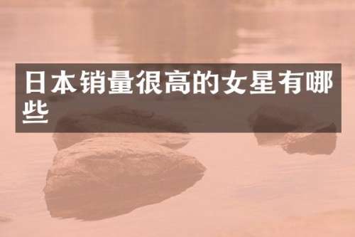 日本销量很高的女星有哪些