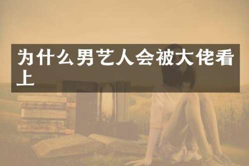 为什么男艺人会被大佬看上