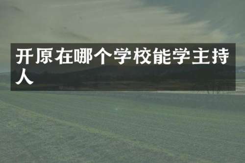 开原在哪个学校能学主持人