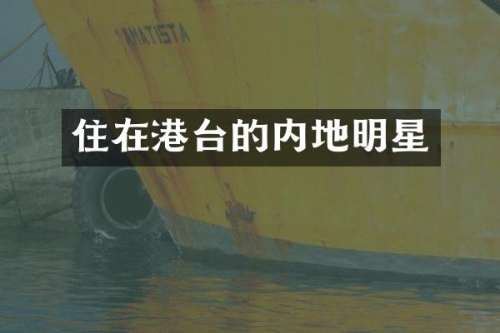 住在港台的内地明星