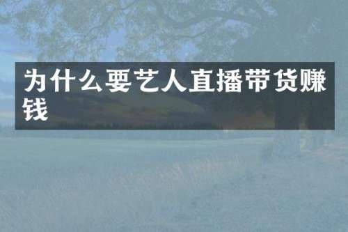 为什么要艺人直播带货赚钱