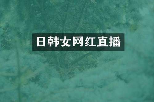 日韩女网红直播