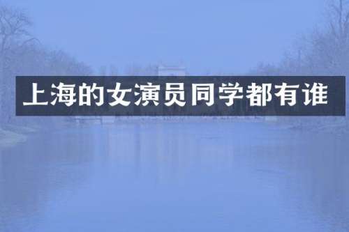 上海的女演员同学都有谁