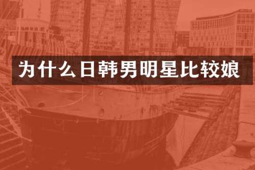为什么日韩男明星比较娘