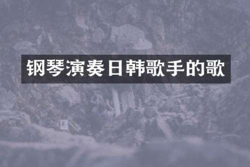 钢琴演奏日韩歌手的歌
