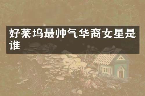 好莱坞最帅气华裔女星是谁