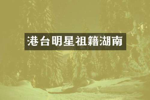 港台明星祖籍湖南