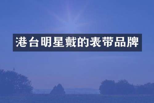 港台明星戴的表带品牌