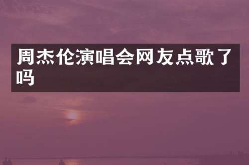 周杰伦演唱会网友点歌了吗