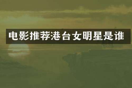 电影推荐港台女明星是谁