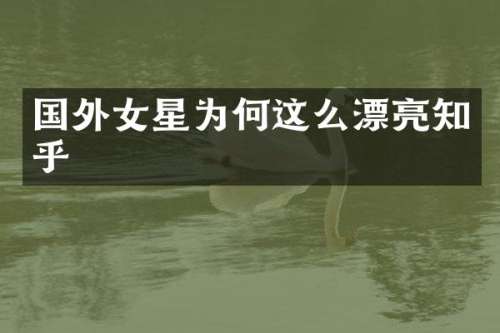 国外女星为何这么漂亮知乎
