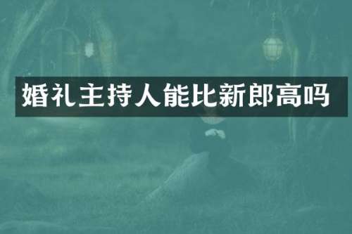 婚礼主持人能比新郎高吗