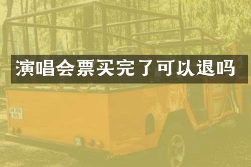 演唱会票买完了可以退吗