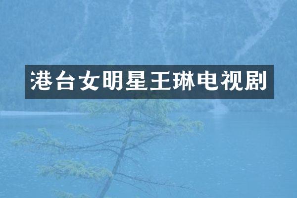 港台女明星王琳电视剧