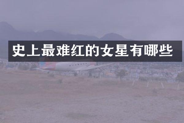 史上最难红的女星有哪些