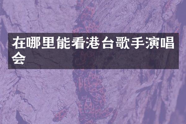 在哪里能看港台歌手演唱会