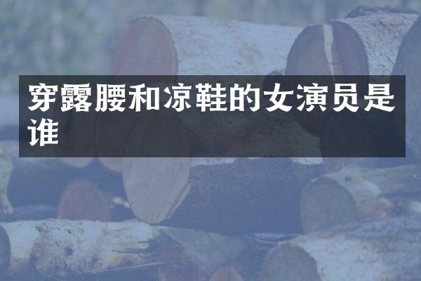 穿腰和凉鞋的女演员是谁