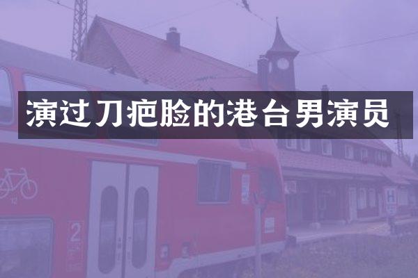 演过刀疤脸的港台男演员