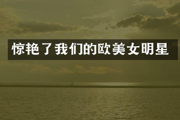 惊艳了我们的欧明星