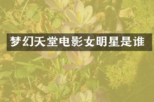 梦幻天堂电影女明星是谁