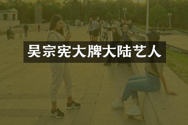 吴宗宪大牌大陆艺人