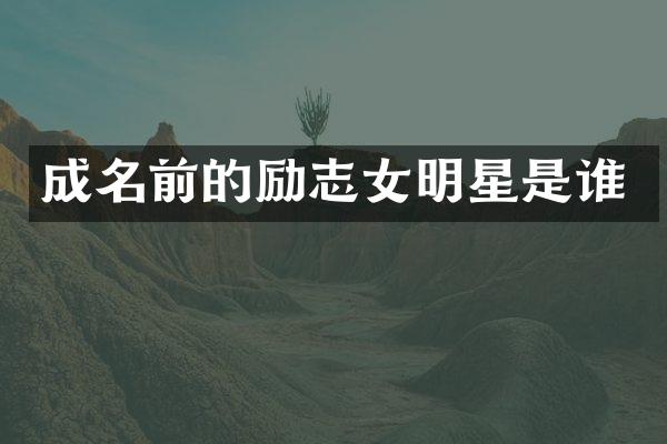 成名前的励志女明星是谁