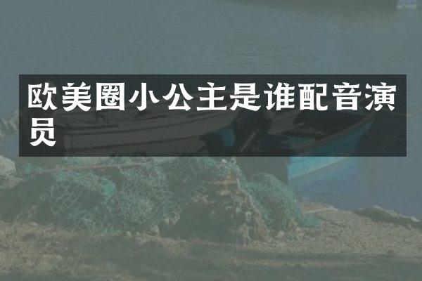 欧美圈小公主是谁配音演员