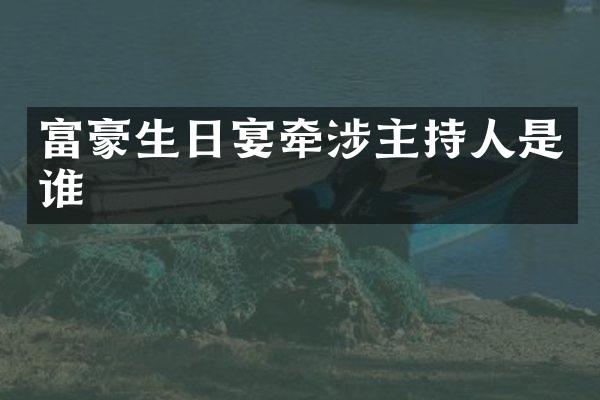 富豪生日宴牵涉主持人是谁