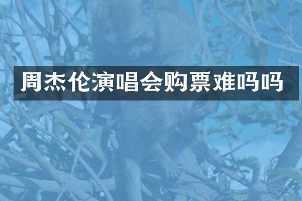 周杰伦演唱会购票难吗吗