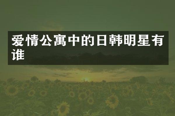 爱情公寓中的日韩明星有谁