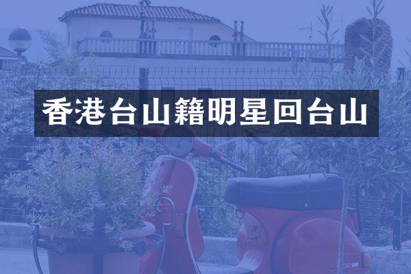香港台山籍明星回台山