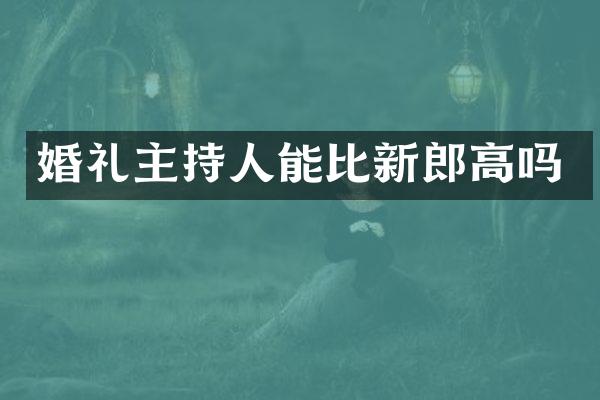婚礼主持人能比新郎高吗