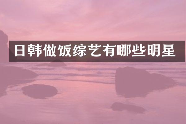 日韩做饭综艺有哪些明星