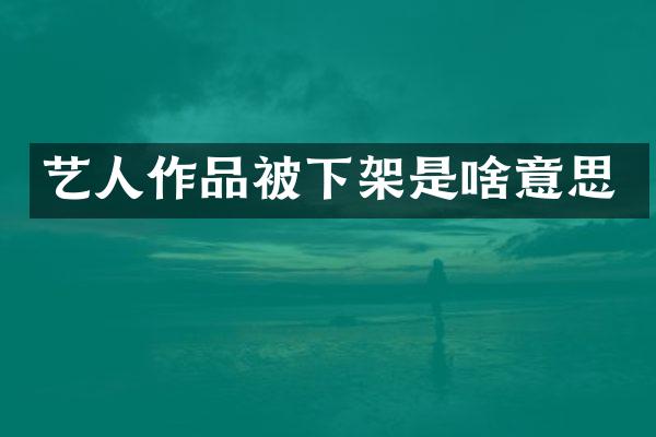 艺人作品被下架是啥意思