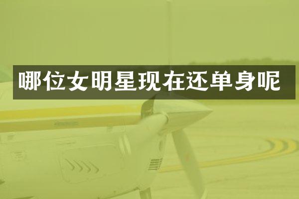 哪位女明星现在还单身呢