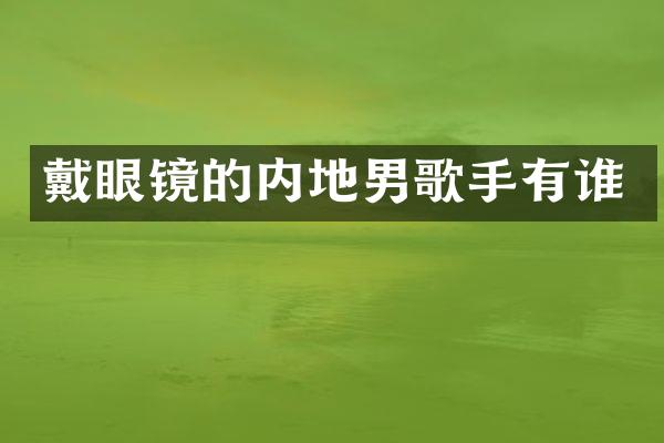 戴眼镜的内地男歌手有谁