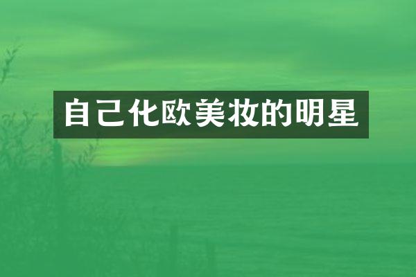 自己化欧美妆的明星